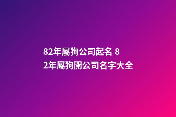 82年屬狗公司起名 82年屬狗開公司名字大全